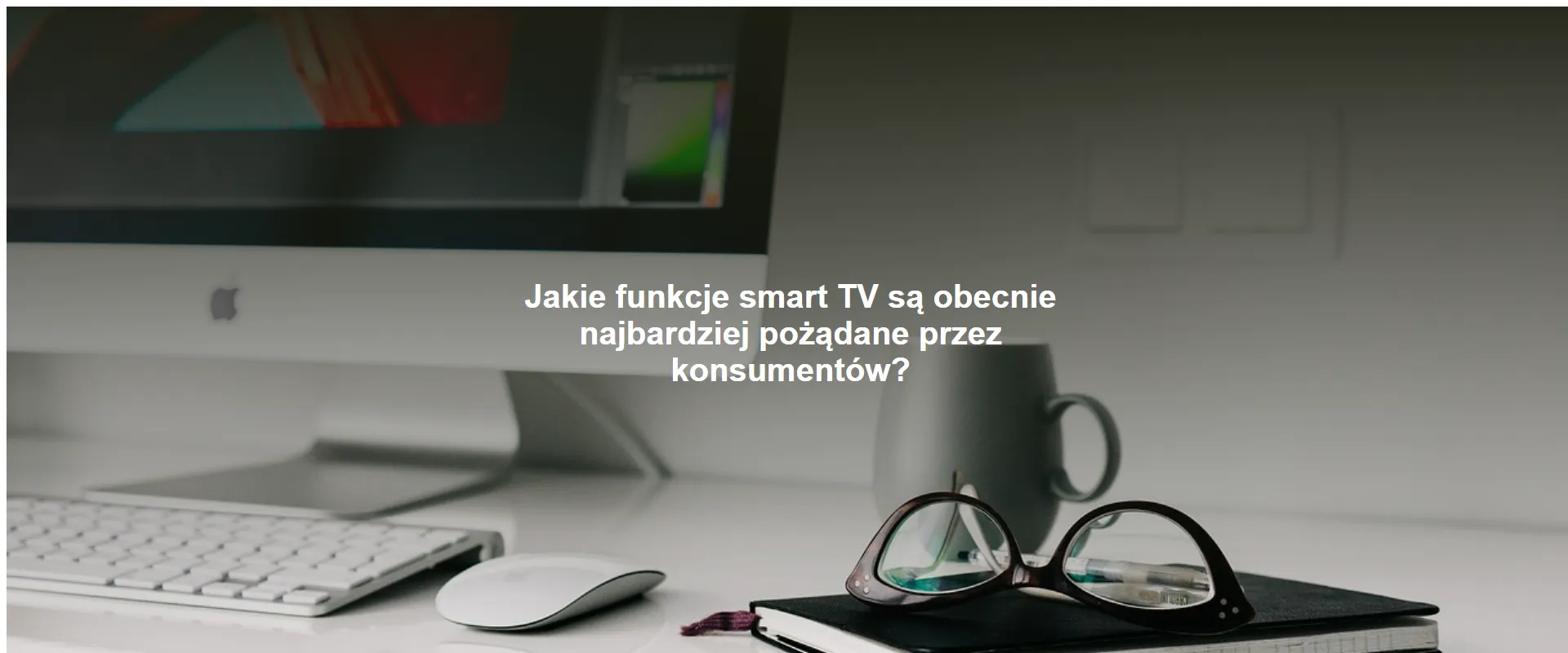 Jakie funkcje smart TV są obecnie najbardziej pożądane przez konsumentów?